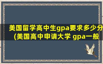 美国留学高中生gpa要求多少分(美国高中申请大学 gpa一般)